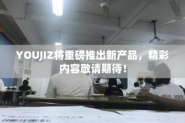 YOUJIZ将重磅推出新产品，精彩内容敬请期待！