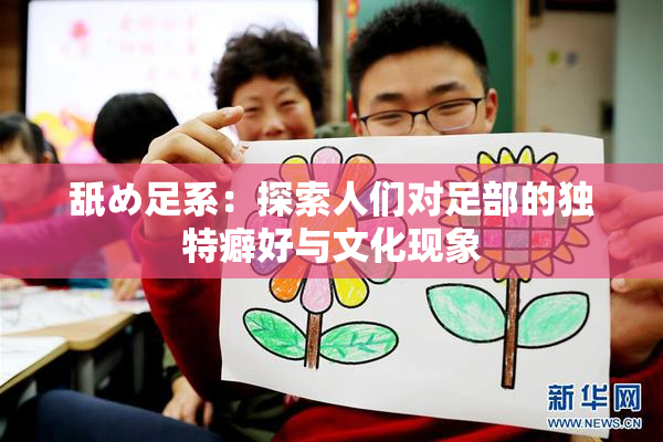舐め足系：探索人们对足部的独特癖好与文化现象