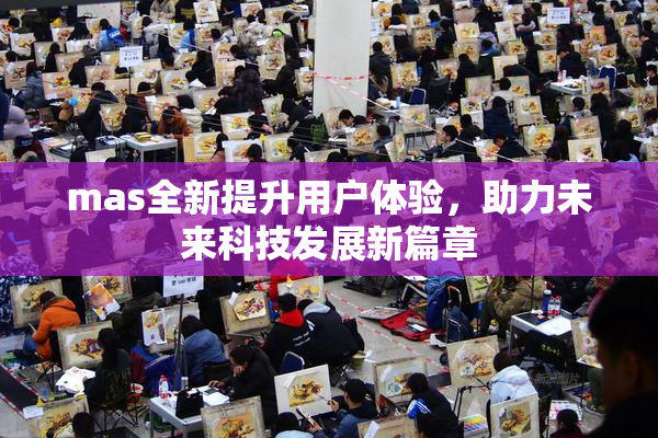 mas全新提升用户体验，助力未来科技发展新篇章