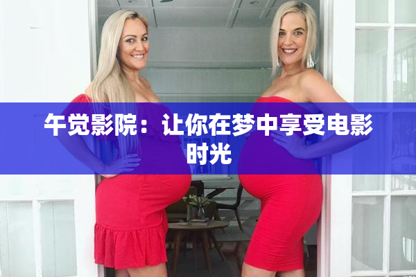 午觉影院：让你在梦中享受电影时光