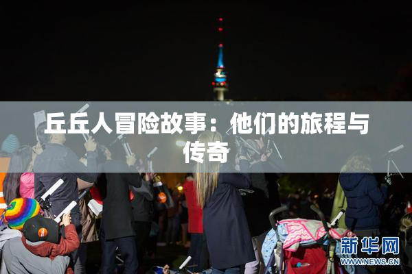 丘丘人冒险故事：他们的旅程与传奇