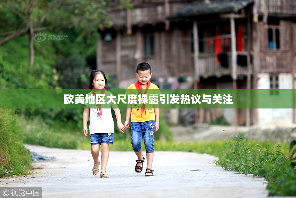 欧美地区大尺度裸露引发热议与关注