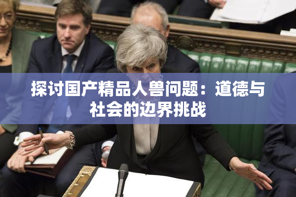 探讨国产精品人兽问题：道德与社会的边界挑战