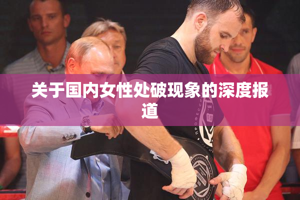 关于国内女性处破现象的深度报道