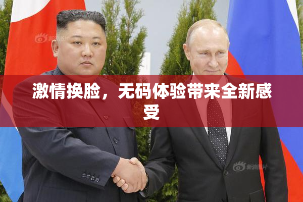 激情换脸，无码体验带来全新感受