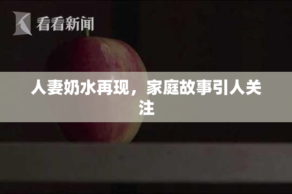 人妻奶水再现，家庭故事引人关注