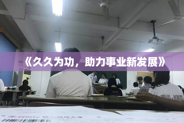 《久久为功，助力事业新发展》