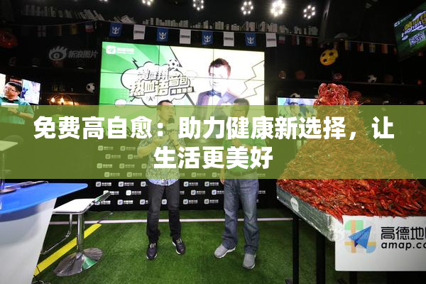 免费高自愈：助力健康新选择，让生活更美好
