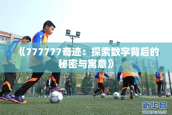 《777777奇迹：探索数字背后的秘密与寓意》