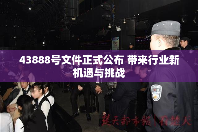 43888号文件正式公布 带来行业新机遇与挑战