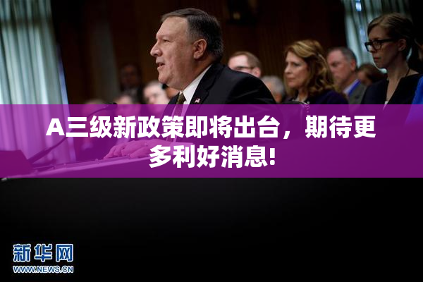 A三级新政策即将出台，期待更多利好消息!