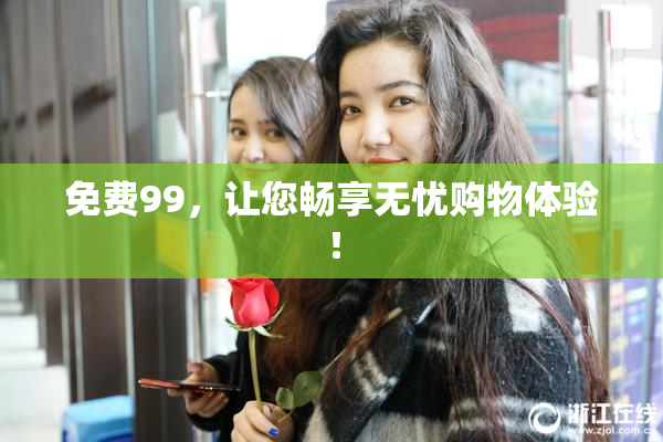 免费99，让您畅享无忧购物体验！