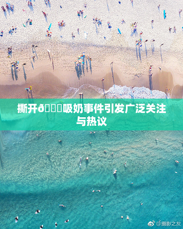 撕开👙吸奶事件引发广泛关注与热议