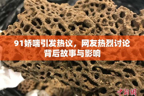 91娇喘引发热议，网友热烈讨论背后故事与影响