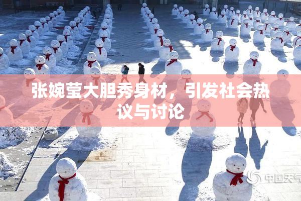 张婉莹大胆秀身材，引发社会热议与讨论