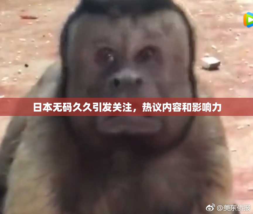 日本无码久久引发关注，热议内容和影响力