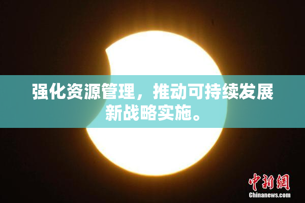 强化资源管理，推动可持续发展新战略实施。