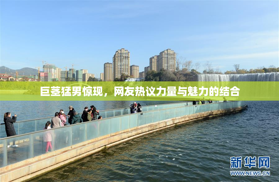 巨茎猛男惊现，网友热议力量与魅力的结合