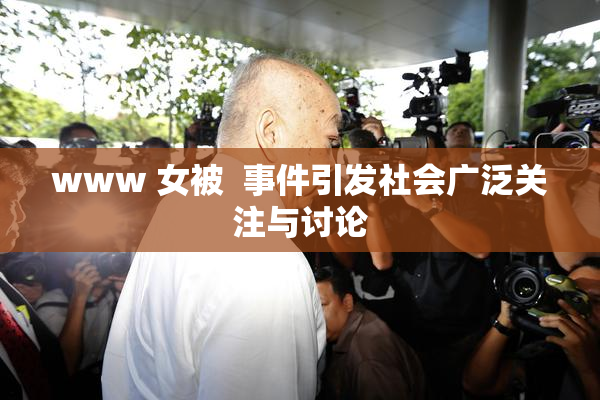 www 女被  事件引发社会广泛关注与讨论