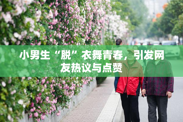 小男生“脱”衣舞青春，引发网友热议与点赞