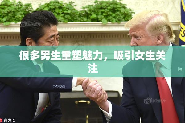 很多男生重塑魅力，吸引女生关注