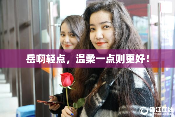 岳啊轻点，温柔一点则更好！