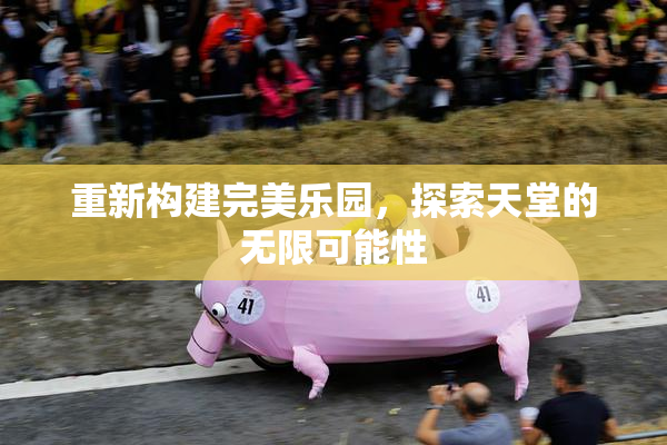 重新构建完美乐园，探索天堂的无限可能性