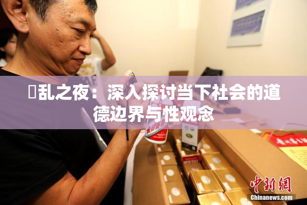 婬乱之夜：深入探讨当下社会的道德边界与性观念