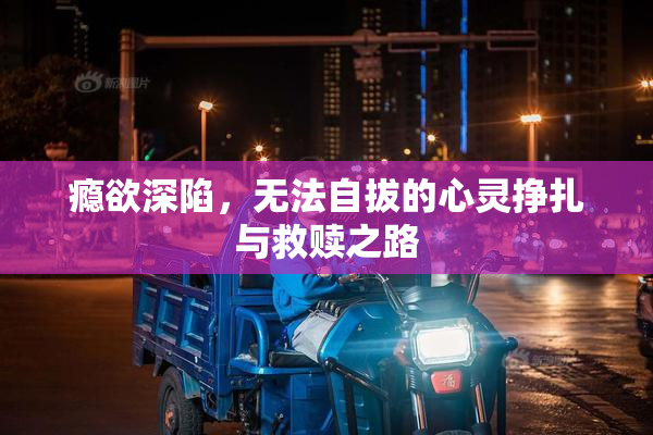 瘾欲深陷，无法自拔的心灵挣扎与救赎之路