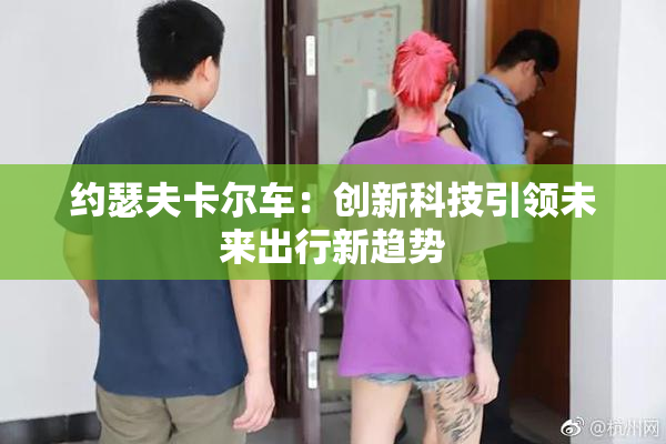 约瑟夫卡尔车：创新科技引领未来出行新趋势