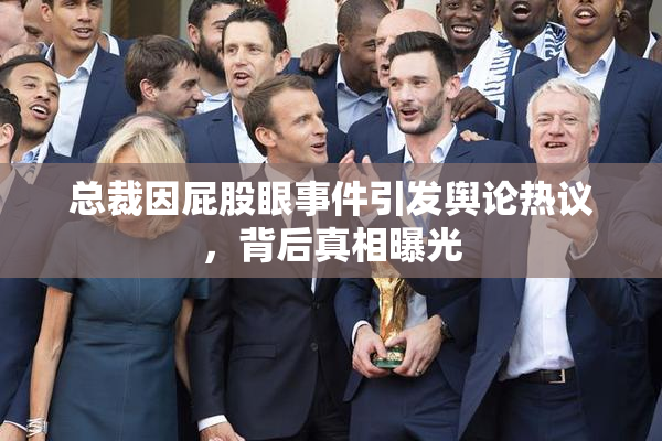 总裁因屁股眼事件引发舆论热议，背后真相曝光