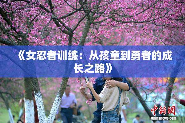 《女忍者训练：从孩童到勇者的成长之路》