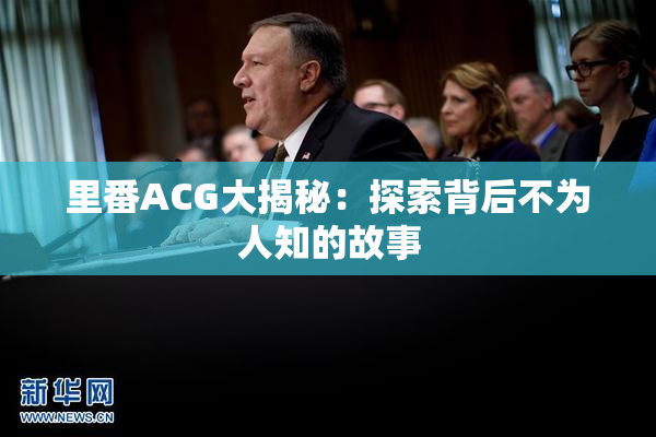 里番ACG大揭秘：探索背后不为人知的故事
