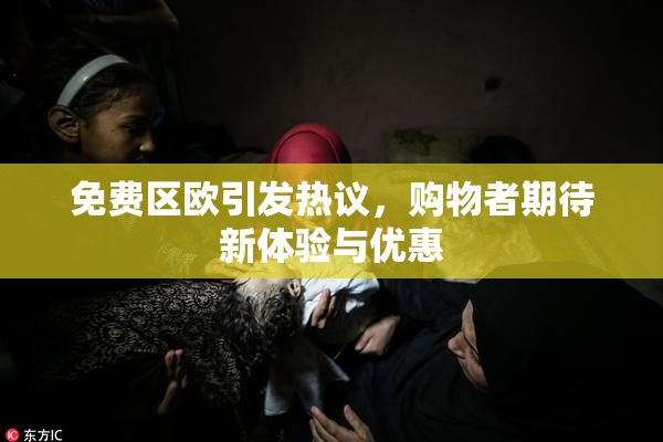 免费区欧引发热议，购物者期待新体验与优惠