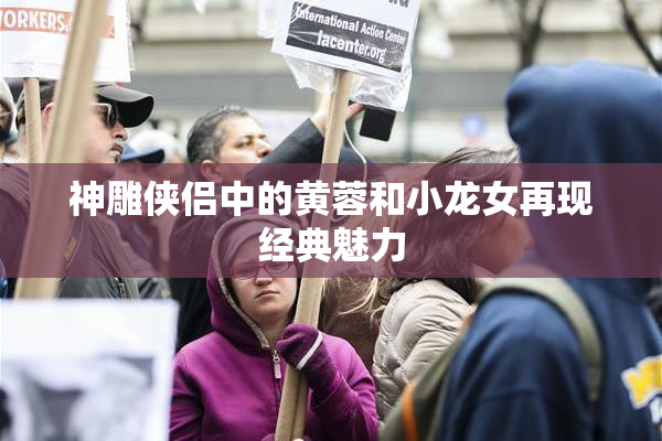 神雕侠侣中的黄蓉和小龙女再现经典魅力