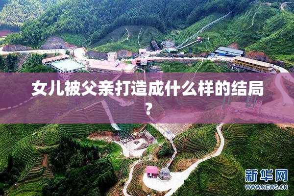 女儿被父亲打造成什么样的结局？
