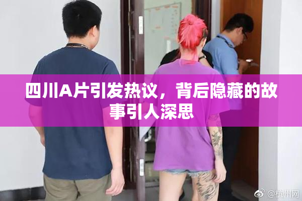 四川A片引发热议，背后隐藏的故事引人深思