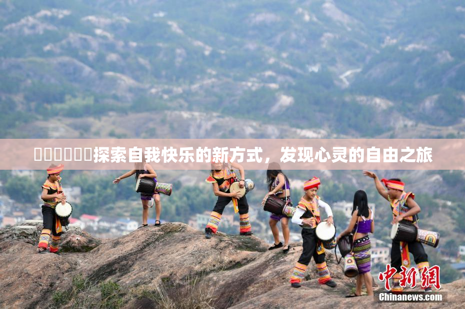❌‌❌‌❌‌探索自我快乐的新方式，发现心灵的自由之旅