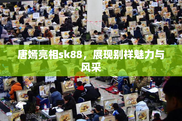 唐嫣亮相sk88，展现别样魅力与风采