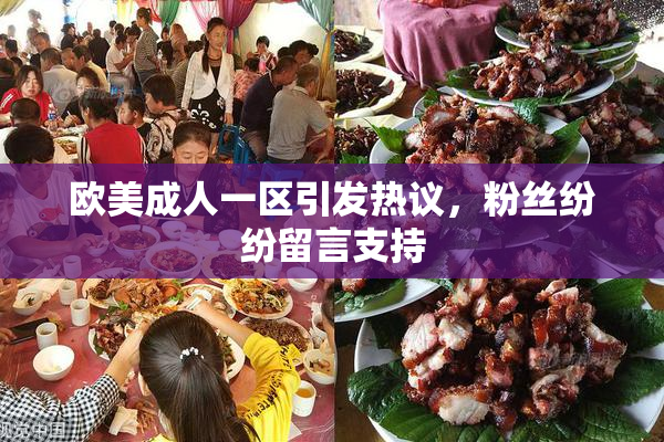 欧美成人一区引发热议，粉丝纷纷留言支持