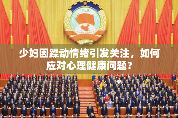 少妇因躁动情绪引发关注，如何应对心理健康问题？