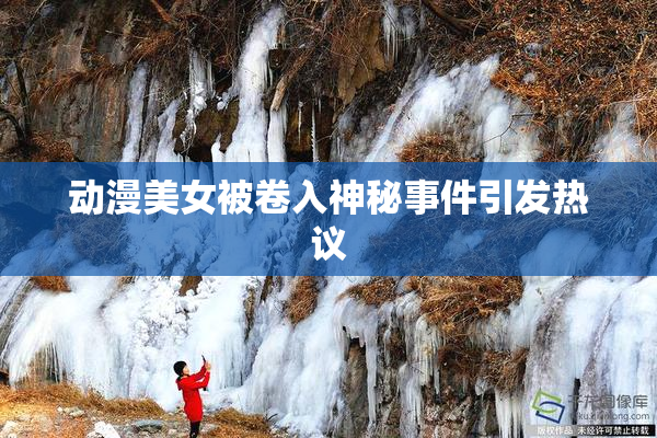 动漫美女被卷入神秘事件引发热议