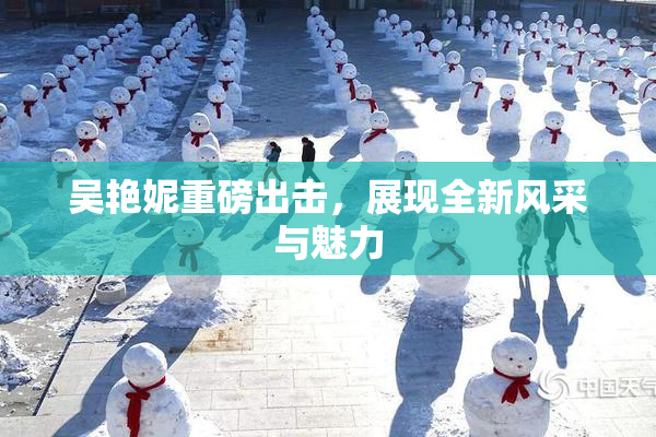 吴艳妮重磅出击，展现全新风采与魅力