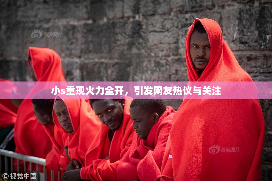 小s重现火力全开，引发网友热议与关注
