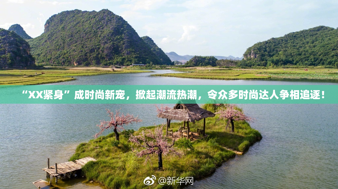 “XX紧身”成时尚新宠，掀起潮流热潮，令众多时尚达人争相追逐！