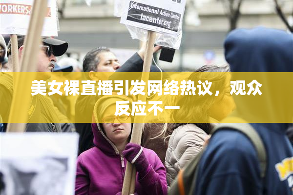 美女裸直播引发网络热议，观众反应不一