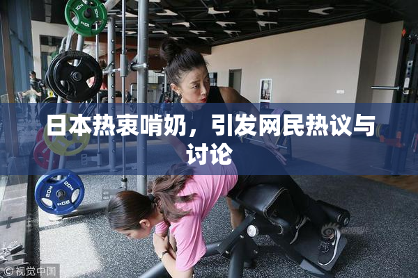 日本热衷啃奶，引发网民热议与讨论
