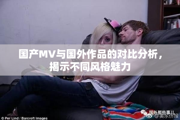 国产MV与国外作品的对比分析，揭示不同风格魅力