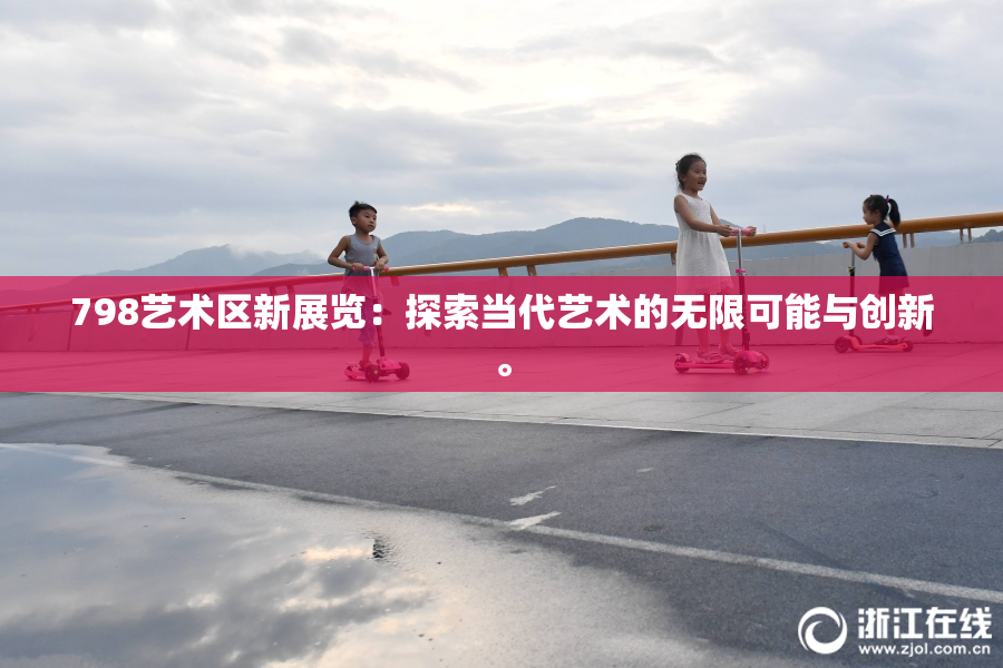 798艺术区新展览：探索当代艺术的无限可能与创新。