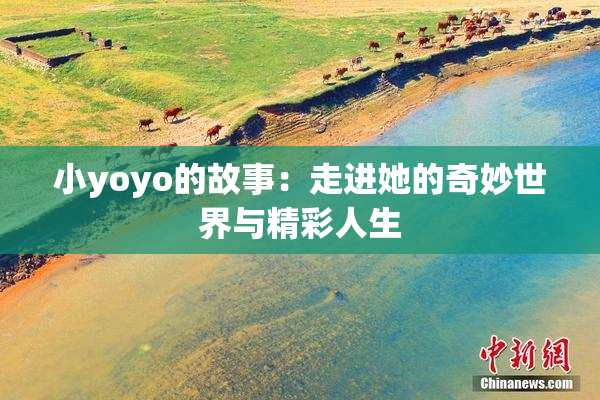 小yoyo的故事：走进她的奇妙世界与精彩人生
